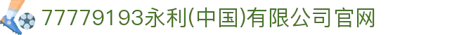 77779193永利(中国)有限公司官网