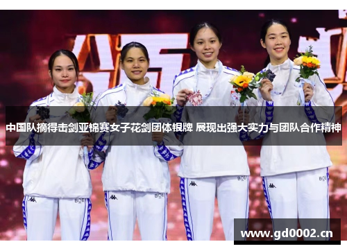 中国队摘得击剑亚锦赛女子花剑团体银牌 展现出强大实力与团队合作精神