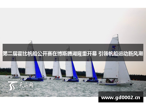 第二届霍比帆船公开赛在博斯腾湖隆重开幕 引领帆船运动新风潮